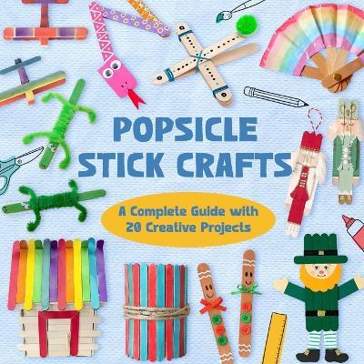 Popsicle Stick Crafts: A Complete Guide with 20 Creative Projects - Kay Crone - cover