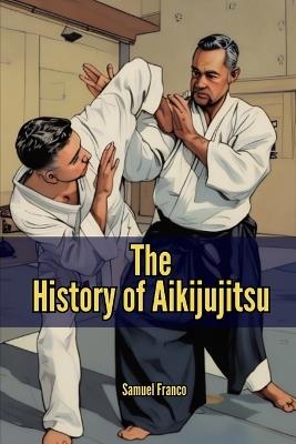The History of Aikijujitsu - Samuel Franco - cover