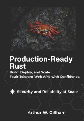 Production-Ready Rust: Build, Deploy, and Scale Fault-Tolerant Web APIs with Confidence. - Arthur W Gillham - cover