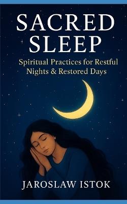 Sacred Sleep: Spiritual Practices for Restful Nights & Restored Days - Jaroslaw Istok - cover