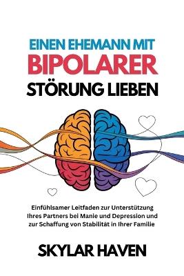 Einen Ehemann mit bipolarer Störung lieben: Einfühlsamer Leitfaden zur Unterstützung Ihres Partners bei Manie und Depression und zur Schaffung von Stabilität in Ihrer Familie - Skylar Haven - cover