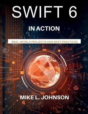 Swift 6 in action: Real-world projects and best practices - Mike L Johnson - cover