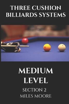 Three Cushion Billiards Systems - Medium Level - Section 2: This volume introduces you to the applications of advanced billiard systems, transforming you into a strategic master. - Miles Moore - cover