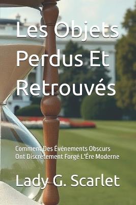 Les Objets Perdus Et Retrouvés: Comment Des Événements Obscurs Ont Discrètement Forgé L'Ére Moderne - Lady G Scarlet - cover