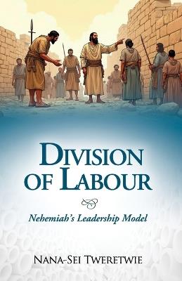 Division of Labor: Nehemiah's Leadership Model - Nana-Sei Tweretwie - cover