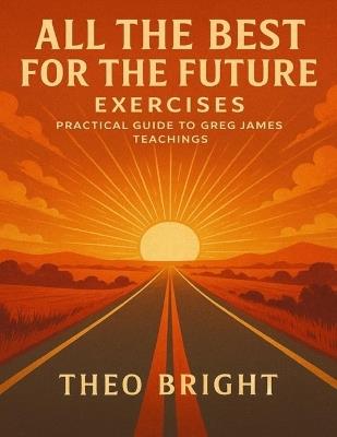 All the Best for the Future Exercises: Practical Guide to Greg James Teachings - Theo Bright - cover