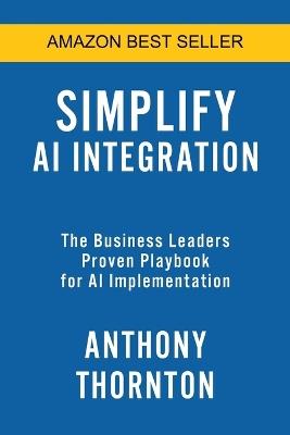 Simplify AI Integration: The Business Leaders Proven Playbook for AI Implementation - Anthony Thornton - cover
