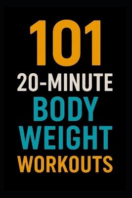 101 20-Minute Body Weight Workouts: Quick, No-Equipment Routines to Build Strength, Burn Fat, and Boost Endurance Anywhere - Dominique Myers,Erik Myers - cover
