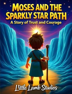 Moses and the Sparkly Star Path: A Story of Trust and Courage: A Story of Trust and Courage Christian Children's Book About God's Guidance for Ages 3-8 - Little Lamb Studios - cover