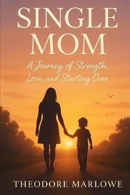Single Mom: A Journey of Strength, Love, and Starting Over - Theodore Marlowe - cover