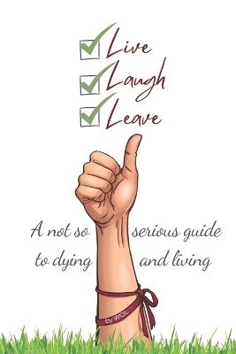 Live, Laugh, Leave: A not so serious guide to dying, and LIVING! - W O L With Original Love - cover