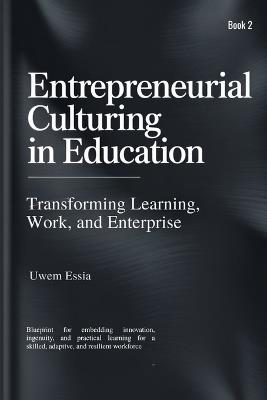 ENTREPRENEURIAL CULTURING IN EDUCATION (Book 2): Blueprint for embedding innovation, ingenuity, and practical learning for a skilled, adaptive, and resilient workforce - Uwem Essia - cover