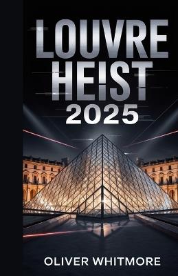 Louvre heist 2025: A deep dive into the timeline of the event, the missing artifacts and their historical value, echoes of past museum thefts, amidst the rise of global museum crime syndicates. - Oliver Whitmore - cover