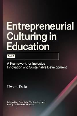 Entrepreneurial Culturing in Education: (Book 3): A Framework for Inclusive Innovation and Sustainable Development: Integrating creativity, technology, and policy for national growth - Uwem Essia - cover