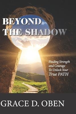 Beyond the Shadow: Finding Strength and Courage to Unlock Your True PATH - Grace D Oben - cover