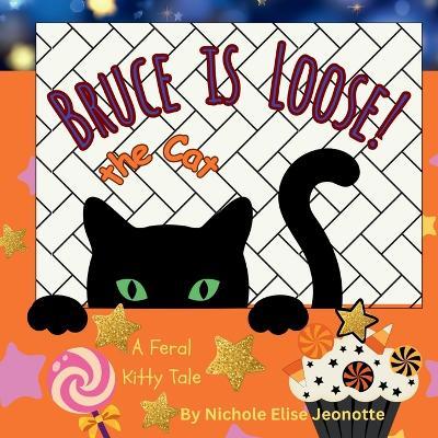 Bruce the Cat is Loose!: A Feral Kitty Tale - Nichole Elise Jeonotte - cover