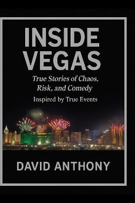 Inside Vegas: True Stories of Chaos, Risk, and Comedy: Inspired by True Events - David Anthony - cover
