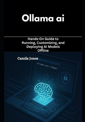 ollama ai: Hands-On Guide to Running, Customizing, and Deploying AI Models Offline - Xyla Perry - cover