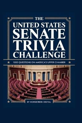 The United States Senate Trivia Challenge: 1000 Questions on America's Upper Chamber - Horsecreek Digital - cover