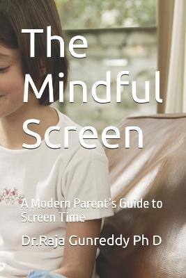 The Mindful Screen: A Modern Parent's Guide to Screen Time - Dr Raja Gunreddy - cover