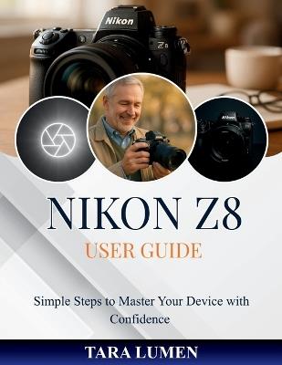 Nikon Z8 User Guide: Simple Steps to Master Your Device with Confidence - Tara Lumen - cover