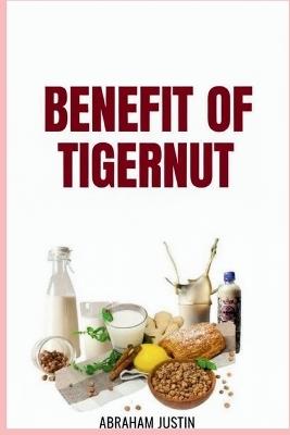 Benefit of Tigernut: Discover How This Ancient African Superfood Can Naturally Boost Vitality, Balance Blood Sugar, Improve Gut Health - Abraham Justin - cover