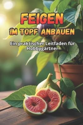 Feigen im Topf anbauen: Eine Schritt-für-Schritt-Anleitung zum erfolgreichen Feigenanbau zu Hause - Svitana - cover