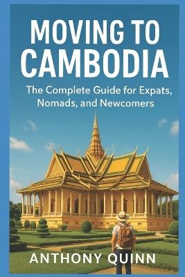 Moving to Cambodia - The Complete Guide for Expats, Nomads, and Newcomers - Anthony Quinn - cover
