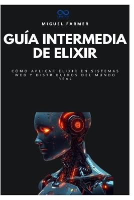 Guía intermedia de Elixir: Cómo aplicar Elixir en sistemas web y distribuidos del mundo real - Miguel Farmer - cover