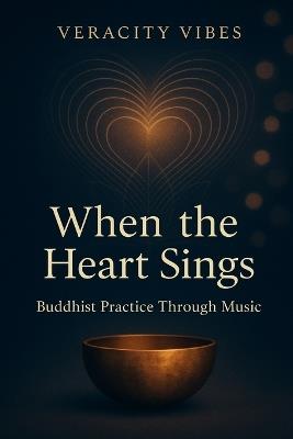 When the Heart Sings: Buddhist Practice Through Music - Veracity Vibes - cover