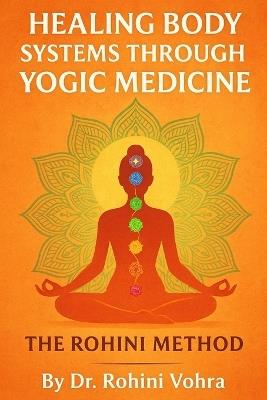Healing Body Systems Through Yogic Medicine: The Rohini Method - Rohini Vohra - cover