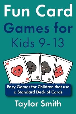Fun Card Games for Kids 9-13: Easy Games for Children that use a Standard Deck of Cards - Taylor Smith - cover