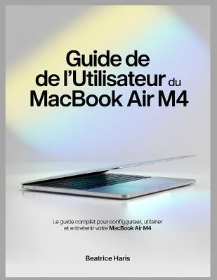 Guide de l'utilisateur du MacBook Air M4: Le guide complet pour configurer, utiliser et entretenir votre MacBook Air M4 - Beatrice Haris - cover