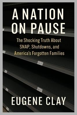 A Nation on Pause: The Shocking Truth about Snap, Shutdowns, and America's Forgotten Families - Eugene Clay - cover