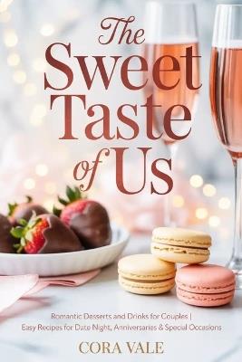 The Sweet Taste of Us: Romantic Desserts and Drinks for Couples Easy Recipes for Date Night, Anniversaries & Special Occasions - Cora Vale - cover