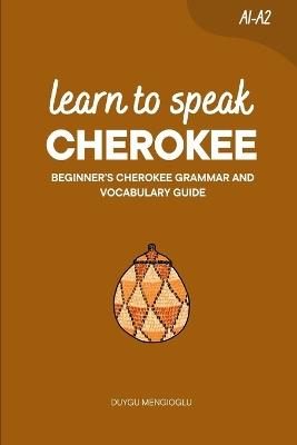 Learn to Speak Cherokee: Beginner's Cherokee Grammar and Vocabulary Guide - Duygu Mengioglu - cover