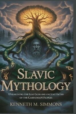 Slavic Mythology: Unearthing the Lost Gods and Ancient Faiths of the Carpathian Peoples - Kenneth M Simmons - cover