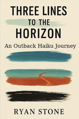 Three Lines to the Horizon: An Outback Haiku Journey - Ryan Stone - cover