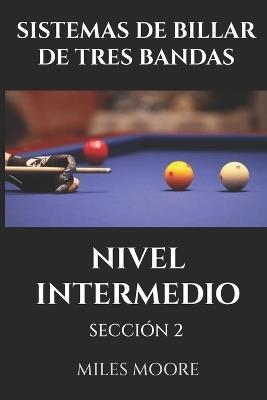 Sistemas de Billar de Tres Bandas - Nivel Intermedio - Sección 2: Prepárese para Tomar el Control. - Miles Moore - cover