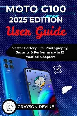 Moto G100 2025 Edition User Guide: Master Battery Life, Photography, Security & Performance in 12 Practical Chapters - Grayson Devine - cover