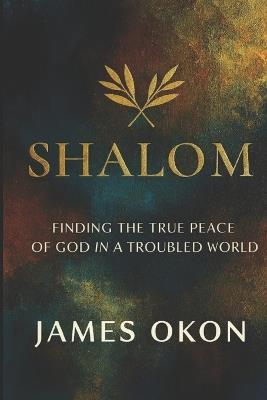 Shalom: Finding the True Peace of God in a Troubled World - James Okon - cover