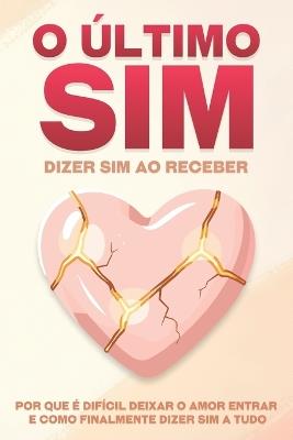 O último sim: dizer sim ao receber: Por que é difícil deixar o amor entrar e como finalmente dizer sim a tudo - Sherry Lee - cover