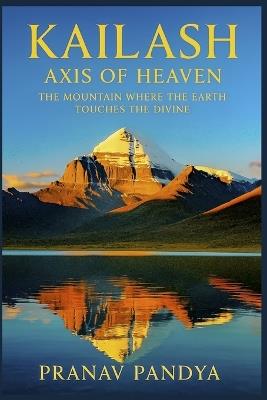 KAILASH Axis of Heaven: The Mountain Where the Earth Touches the Divine - Pranav Pandya - cover