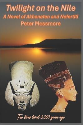 Twilight on the Nile: A Novel of Akhenaten and Nefertiti: Two lives lived 3,350 years ago. - Peter Messmore - cover
