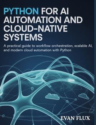 Python for AI, Automation, and Cloud-Native Systems: A Practical Guide to Workflow Orchestration, Scalable AI, and Modern Cloud Automation with Python - Evan Flux - cover