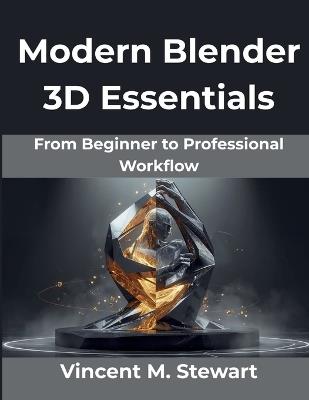 Modern Blender 3D Essentials: From Beginner to Professional Workflow - Vincent M Stewart - cover