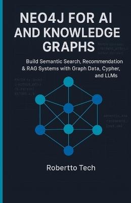 Neo4j for AI and Knowledge Graphs: Build Semantic Search, Recommendation & Rag Systems with Graph Data, Cypher, and Llms - Robertto Tech - cover