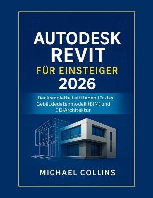Autodesk Revit für Anfänger 2026: Der vollständige Leitfaden zu Building Information Modeling (BIM) und 3D-Architektur - Michael Collins - cover