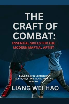 The Craft of Combat: Essential Skills for the Modern Martial Artist: Building a Foundation of Technique, Strategy, and Adaptive Mindset - Liang Wei Hao - cover