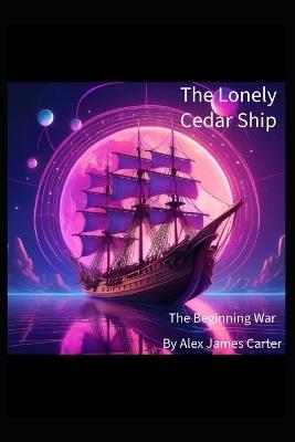 The Lonely Cedar Ship: The Beginning War - Alex James Carter - cover